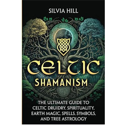Celtic shamanism: The ultimate guide to Celtic druidry, spirituality, earth magic, spells, symbols, and tree astrology