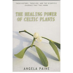 The healing power of Celtic plants: Their history, their use, and the scientific evidence that they work