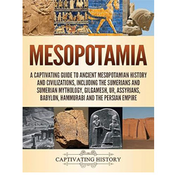 Mesopotamia: A captivating guide to Ancient Mesopotamian history and civilizations, including the Sumerians and Sumerian mythology, Gilgamesh, Ur, Assyrians, Babylon, Hammurabi and the Persian Empire